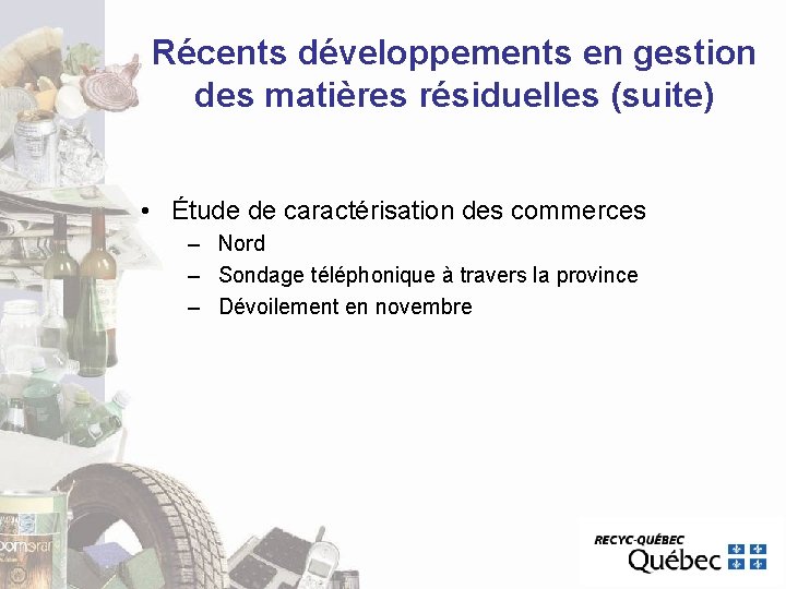 Récents développements en gestion des matières résiduelles (suite) • Étude de caractérisation des commerces Récents développements en gestion des matières résiduelles (suite) • Étude de caractérisation des commerces
