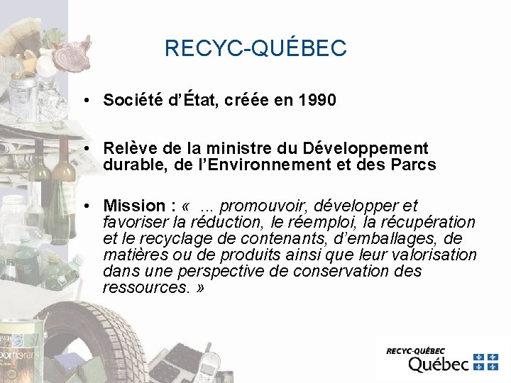 RECYC-QUÉBEC • Société d’État, créée en 1990 • Relève de la ministre du Développement RECYC-QUÉBEC • Société d’État, créée en 1990 • Relève de la ministre du Développement
