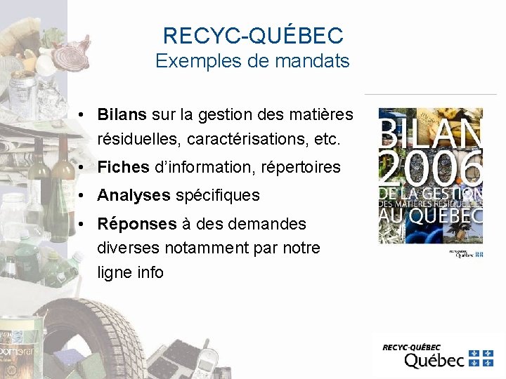 RECYC-QUÉBEC Exemples de mandats • Bilans sur la gestion des matières résiduelles, caractérisations, etc. RECYC-QUÉBEC Exemples de mandats • Bilans sur la gestion des matières résiduelles, caractérisations, etc.