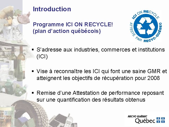 Introduction Programme ICI ON RECYCLE! (plan d’action québécois) § S’adresse aux industries, commerces et Introduction Programme ICI ON RECYCLE! (plan d’action québécois) § S’adresse aux industries, commerces et