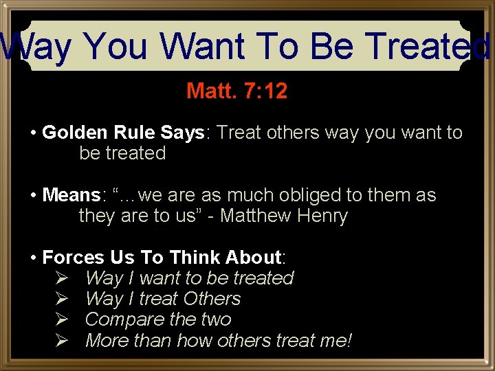 Way You Want To Be Treated Matt. 7: 12 • Golden Rule Says: Treat