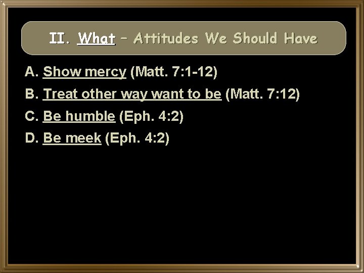 II. What – Attitudes We Should Have A. Show mercy (Matt. 7: 1 -12)