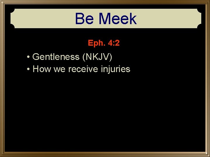 Be Meek Eph. 4: 2 • Gentleness (NKJV) • How we receive injuries 