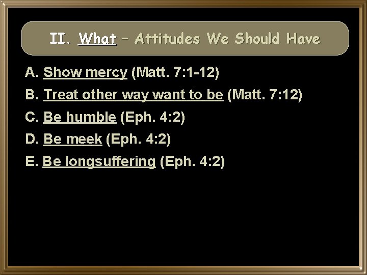 II. What – Attitudes We Should Have A. Show mercy (Matt. 7: 1 -12)