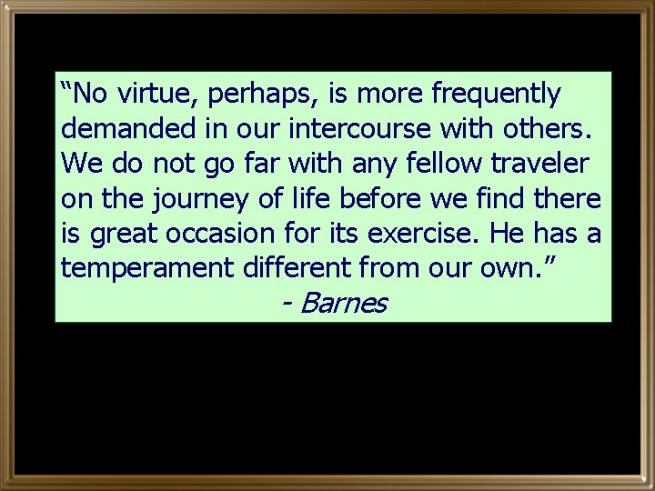 “No virtue, perhaps, is more frequently demanded in our intercourse with others. We do