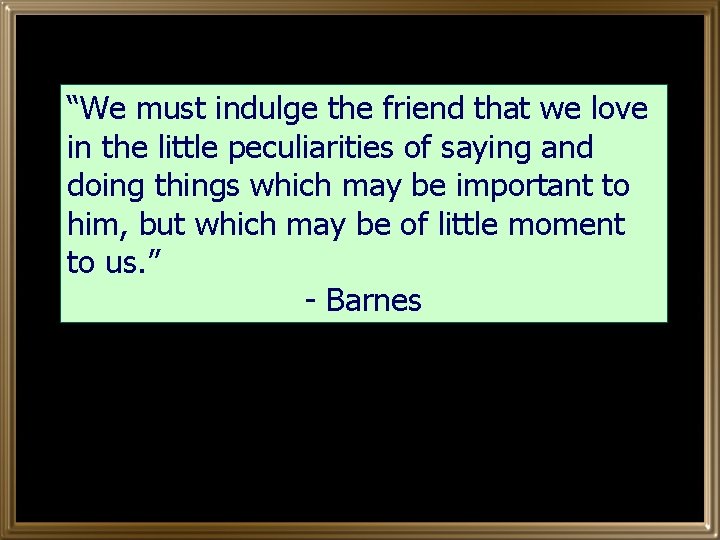 “We must indulge the friend that we love in the little peculiarities of saying