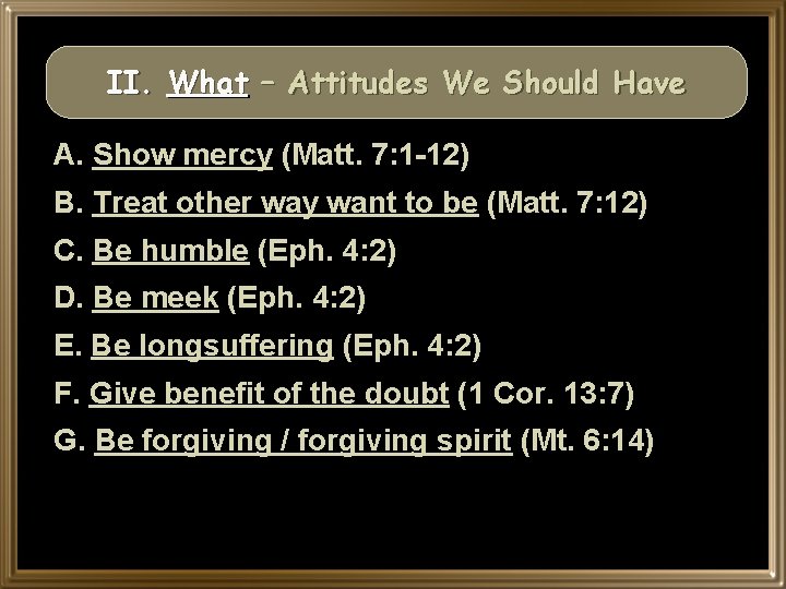 II. What – Attitudes We Should Have A. Show mercy (Matt. 7: 1 -12)