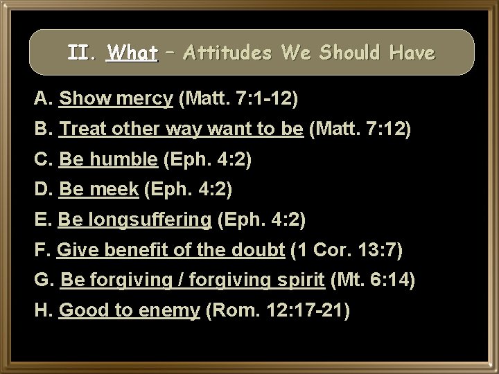 II. What – Attitudes We Should Have A. Show mercy (Matt. 7: 1 -12)