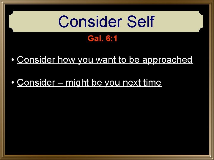 Consider Self Gal. 6: 1 • Consider how you want to be approached •