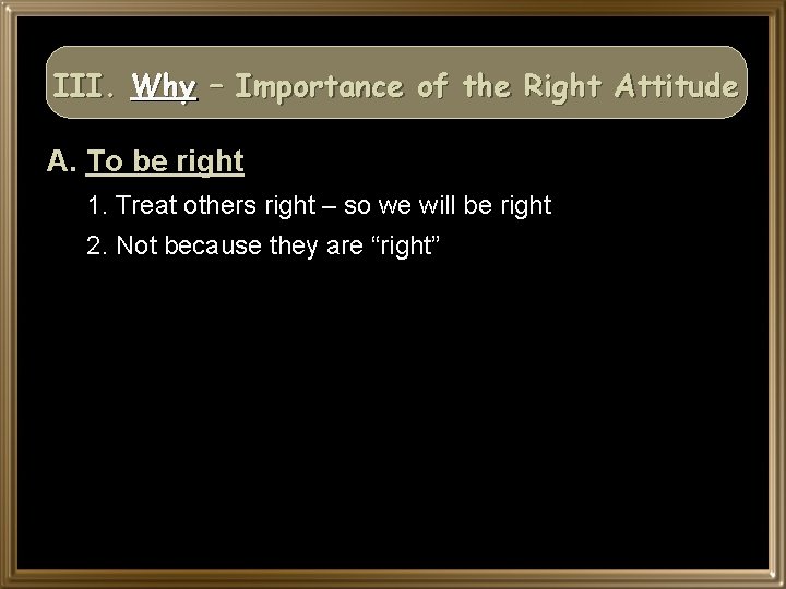 III. Why – Importance of the Right Attitude A. To be right 1. Treat