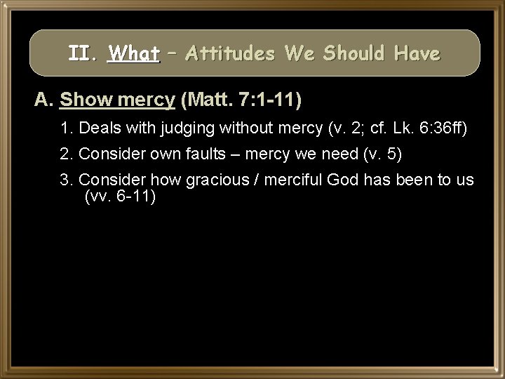 II. What – Attitudes We Should Have A. Show mercy (Matt. 7: 1 -11)