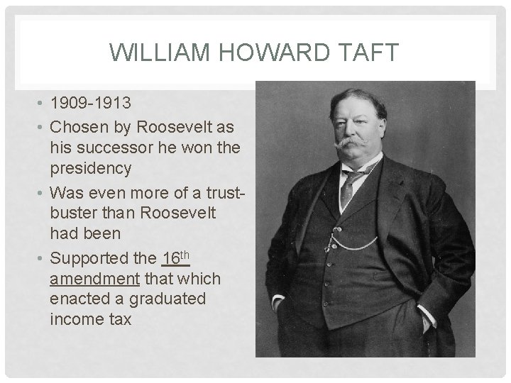 WILLIAM HOWARD TAFT • 1909 -1913 • Chosen by Roosevelt as his successor he