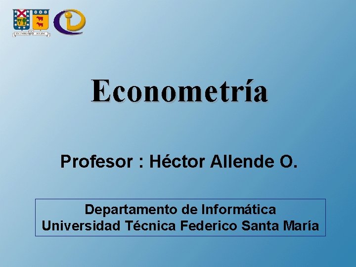 Econometría Profesor : Héctor Allende O. Departamento de Informática Universidad Técnica Federico Santa María