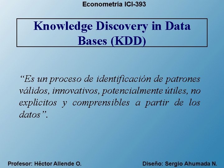 Knowledge Discovery in Data Bases (KDD) “Es un proceso de identificación de patrones válidos,