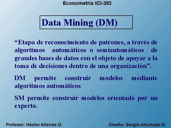 Data Mining (DM) “Etapa de reconocimiento de patrones, a través de algoritmos automáticos o
