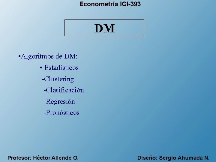 DM • Algoritmos de DM: • Estadísticos -Clustering -Clasificación -Regresión -Pronósticos 