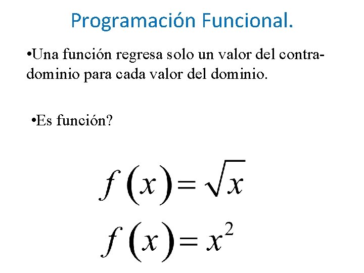 Programación Funcional. • Una función regresa solo un valor del contradominio para cada valor Programación Funcional. • Una función regresa solo un valor del contradominio para cada valor