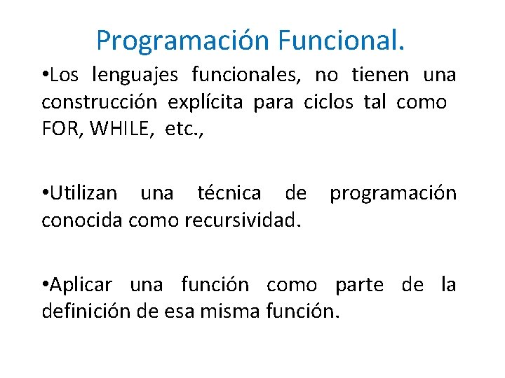 Programación Funcional. • Los lenguajes funcionales, no tienen una construcción explícita para ciclos tal