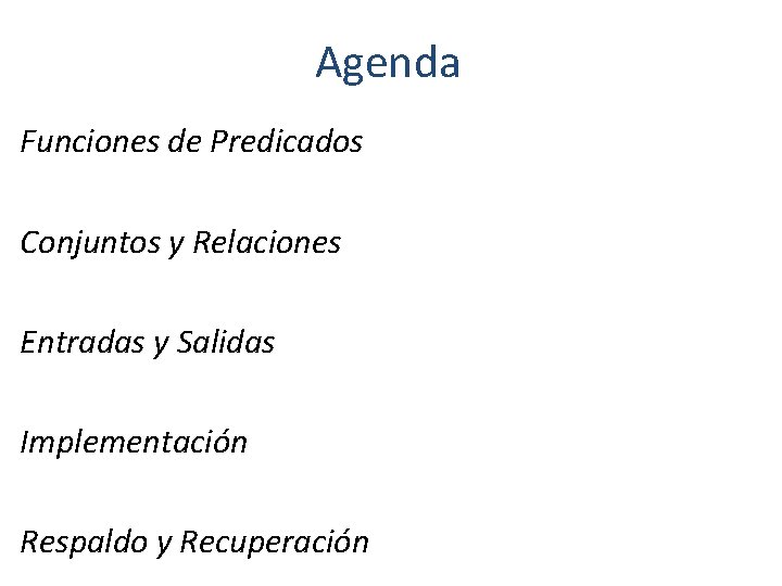 Agenda Funciones de Predicados Conjuntos y Relaciones Entradas y Salidas Implementación Respaldo y Recuperación