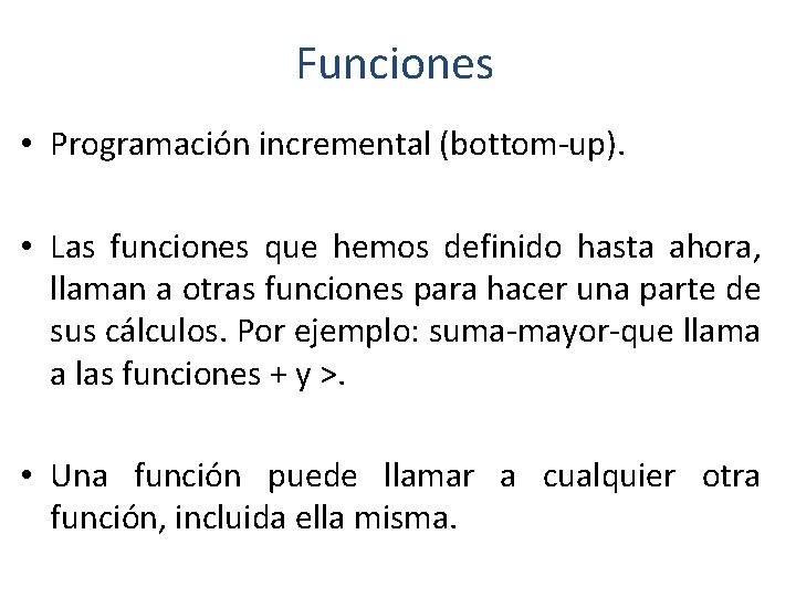 Funciones • Programación incremental (bottom-up). • Las funciones que hemos definido hasta ahora, llaman Funciones • Programación incremental (bottom-up). • Las funciones que hemos definido hasta ahora, llaman