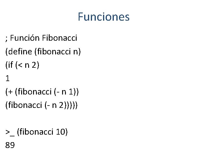 Funciones ; Función Fibonacci (define (fibonacci n) (if (< n 2) 1 (+ (fibonacci