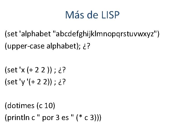 Más de LISP (set 'alphabet "abcdefghijklmnopqrstuvwxyz") (upper-case alphabet); ¿? (set 'x (+ 2 2 Más de LISP (set 'alphabet "abcdefghijklmnopqrstuvwxyz") (upper-case alphabet); ¿? (set 'x (+ 2 2