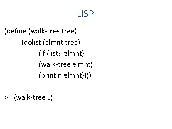 LISP (define (walk-tree) (dolist (elmnt tree) (if (list? elmnt) (walk-tree elmnt) (println elmnt)))) >_ LISP (define (walk-tree) (dolist (elmnt tree) (if (list? elmnt) (walk-tree elmnt) (println elmnt)))) >_