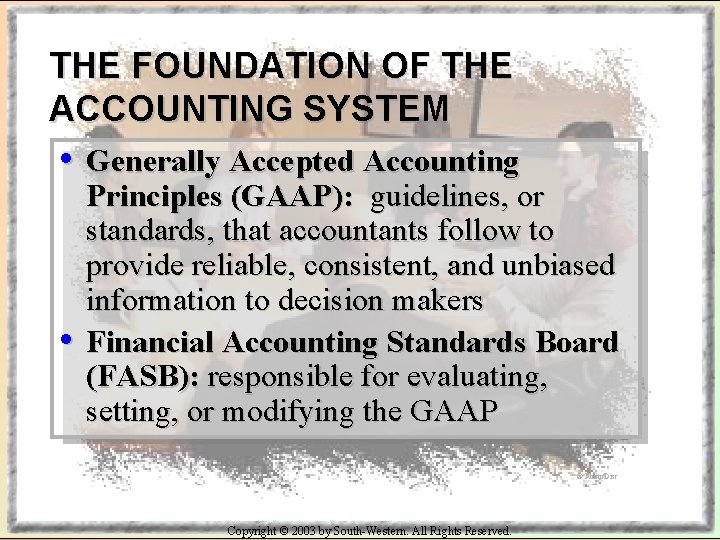 THE FOUNDATION OF THE ACCOUNTING SYSTEM • Generally Accepted Accounting • Principles (GAAP): guidelines,