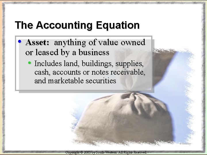 The Accounting Equation • Asset: anything of value owned or leased by a business