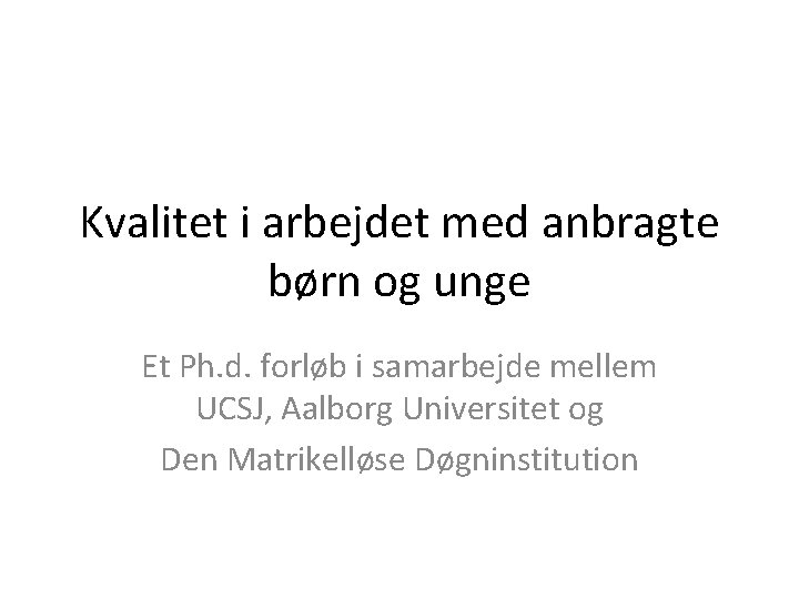 Kvalitet i arbejdet med anbragte børn og unge Et Ph. d. forløb i samarbejde