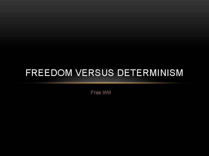 FREEDOM VERSUS DETERMINISM Free Will 