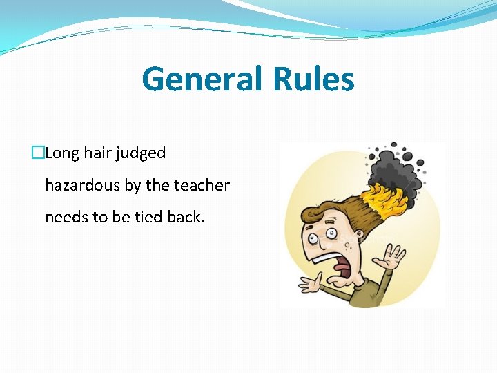 General Rules �Long hair judged hazardous by the teacher needs to be tied back.