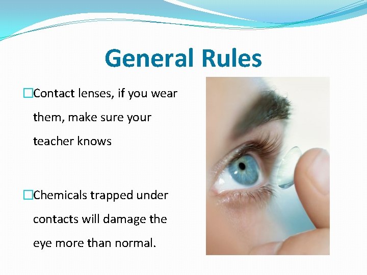 General Rules �Contact lenses, if you wear them, make sure your teacher knows �Chemicals
