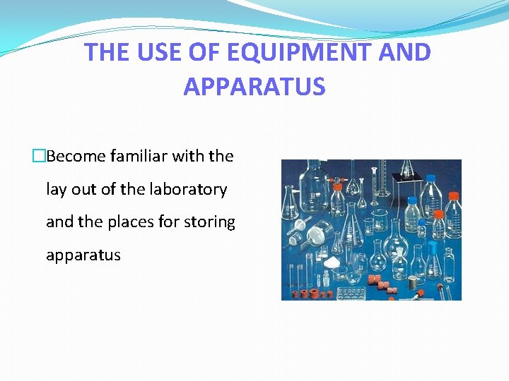 THE USE OF EQUIPMENT AND APPARATUS �Become familiar with the lay out of the