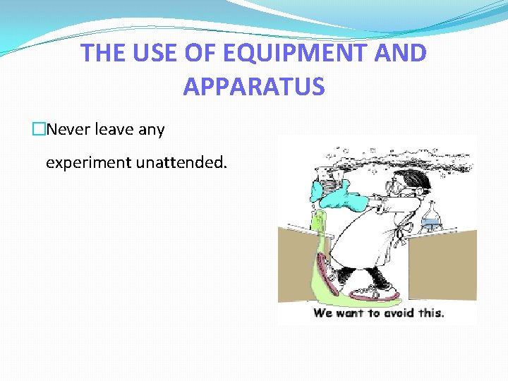 THE USE OF EQUIPMENT AND APPARATUS �Never leave any experiment unattended. 