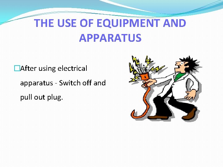 THE USE OF EQUIPMENT AND APPARATUS �After using electrical apparatus - Switch off and