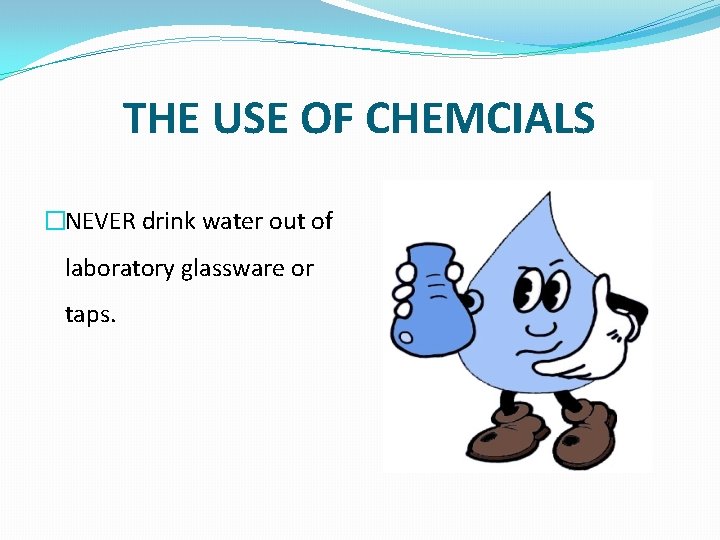 THE USE OF CHEMCIALS �NEVER drink water out of laboratory glassware or taps. 