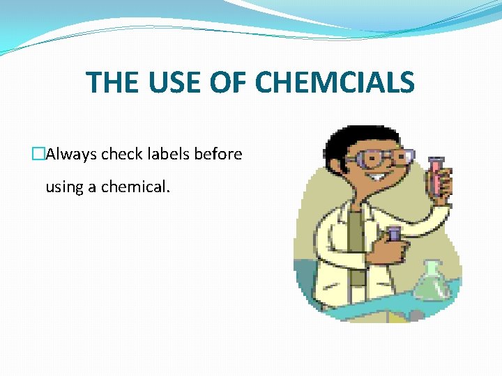 THE USE OF CHEMCIALS �Always check labels before using a chemical. 