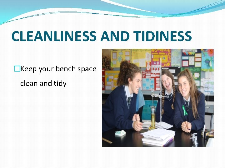 CLEANLINESS AND TIDINESS �Keep your bench space clean and tidy 