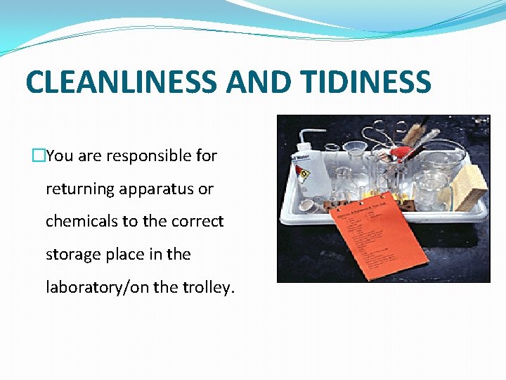 CLEANLINESS AND TIDINESS �You are responsible for returning apparatus or chemicals to the correct