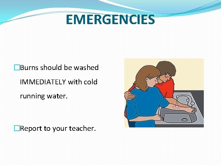 EMERGENCIES �Burns should be washed IMMEDIATELY with cold running water. �Report to your teacher.