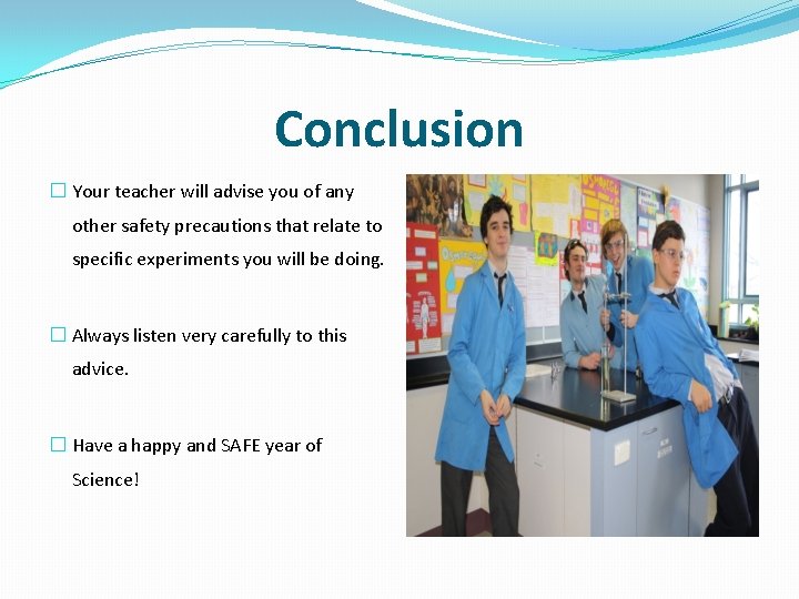 Conclusion � Your teacher will advise you of any other safety precautions that relate