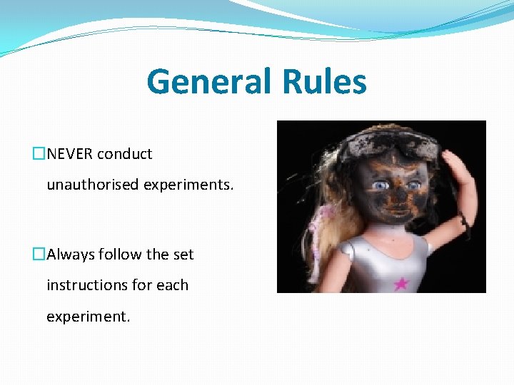 General Rules �NEVER conduct unauthorised experiments. �Always follow the set instructions for each experiment.
