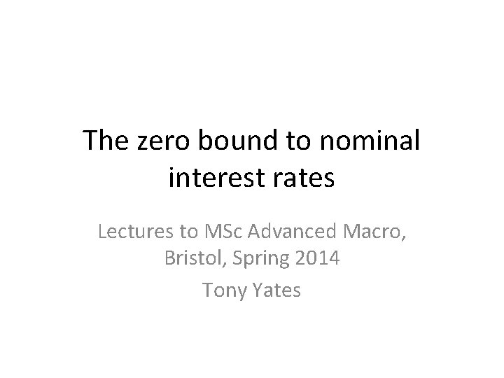 The zero bound to nominal interest rates Lectures to MSc Advanced Macro, Bristol, Spring