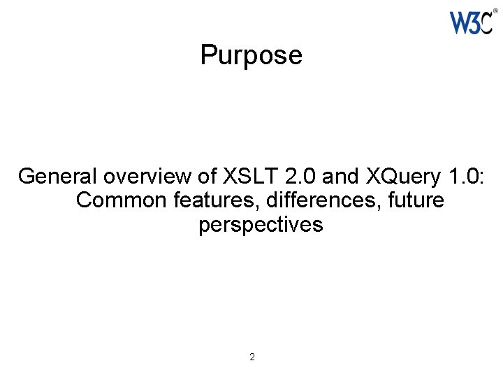 Purpose General overview of XSLT 2. 0 and XQuery 1. 0: Common features, differences,