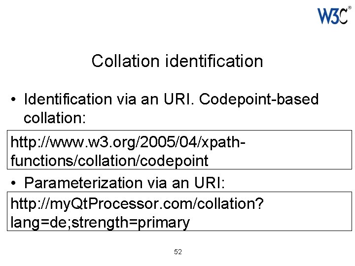 Collation identification • Identification via an URI. Codepoint-based collation: http: //www. w 3. org/2005/04/xpathfunctions/collation/codepoint