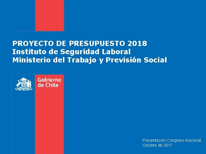 PROYECTO DE PRESUPUESTO 2018 Instituto de Seguridad Laboral Ministerio del Trabajo y Previsión Social