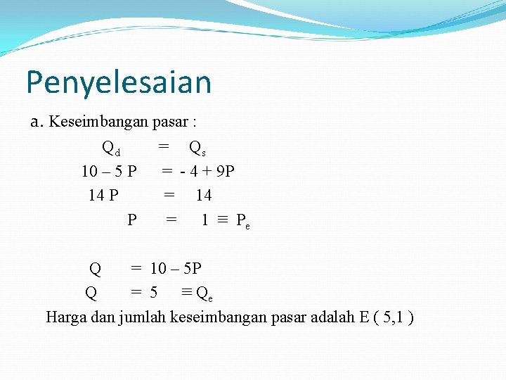 Penyelesaian a. Keseimbangan pasar : Qd = Qs 10 – 5 P = -