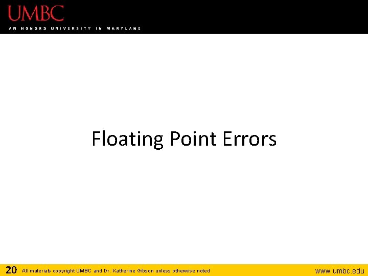 Floating Point Errors 20 All materials copyright UMBC and Dr. Katherine Gibson unless otherwise