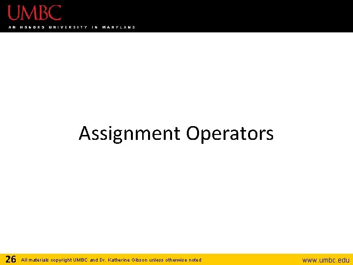 Assignment Operators 26 All materials copyright UMBC and Dr. Katherine Gibson unless otherwise noted